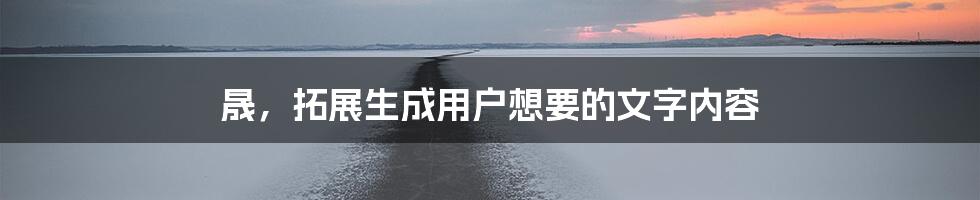 晟，拓展生成用户想要的文字内容