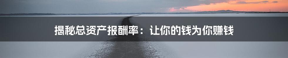 揭秘总资产报酬率：让你的钱为你赚钱