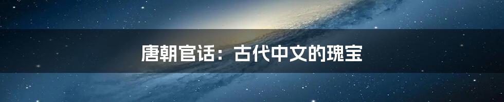 唐朝官话：古代中文的瑰宝