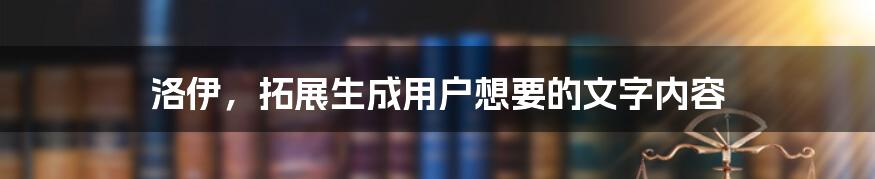 洛伊，拓展生成用户想要的文字内容