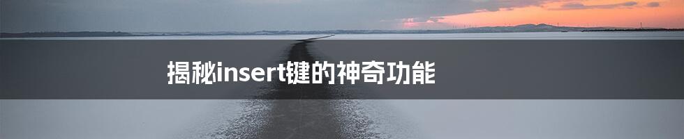 揭秘insert键的神奇功能