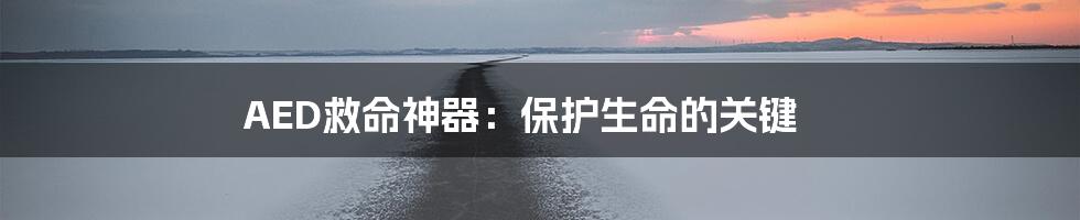 AED救命神器：保护生命的关键