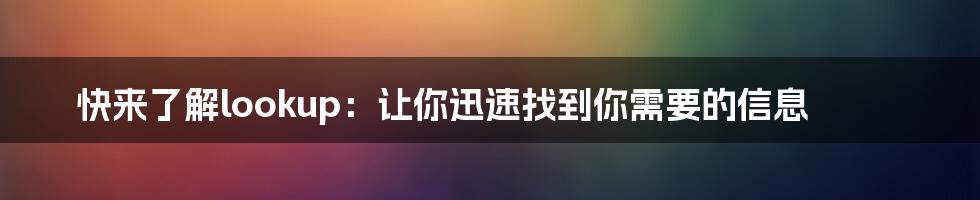 快来了解lookup：让你迅速找到你需要的信息