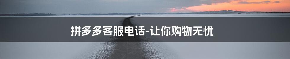 拼多多客服电话-让你购物无忧