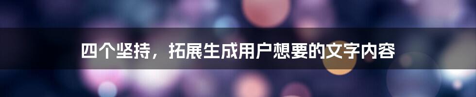 四个坚持，拓展生成用户想要的文字内容