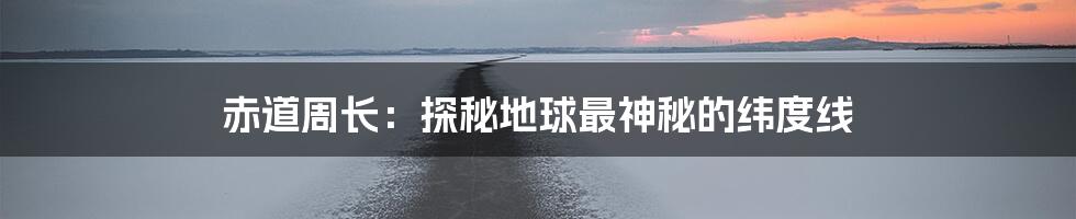 赤道周长：探秘地球最神秘的纬度线