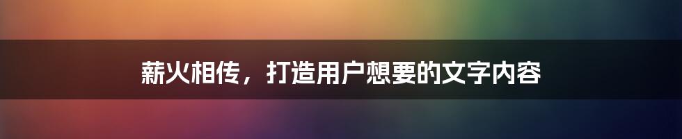 薪火相传，打造用户想要的文字内容