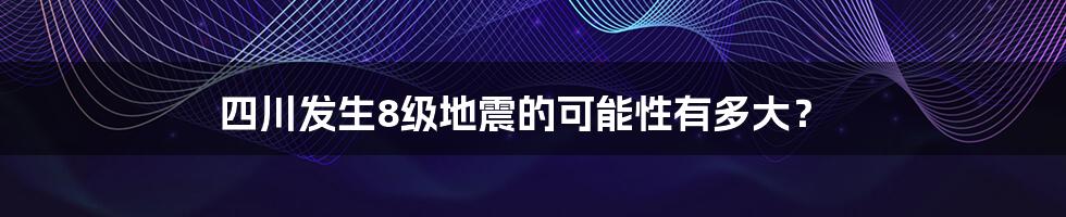 四川发生8级地震的可能性有多大？