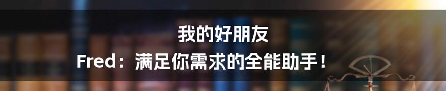 我的好朋友 Fred：满足你需求的全能助手！