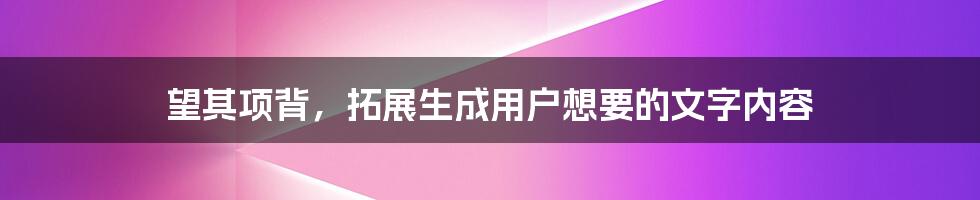 望其项背，拓展生成用户想要的文字内容