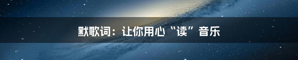 默歌词：让你用心“读”音乐