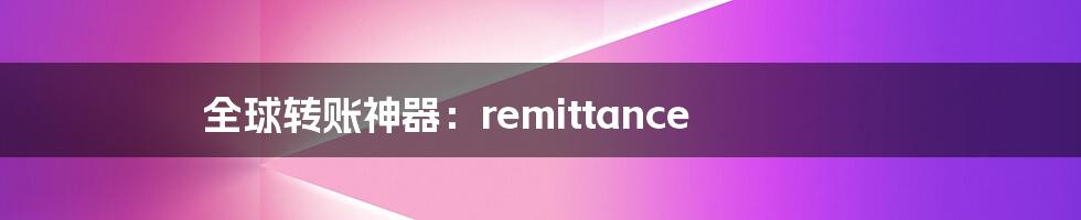 全球转账神器：remittance