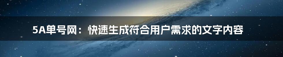 5A单号网：快速生成符合用户需求的文字内容