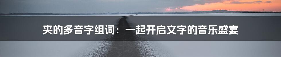 夹的多音字组词：一起开启文字的音乐盛宴