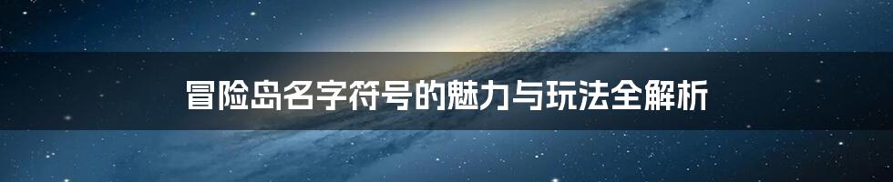 冒险岛名字符号的魅力与玩法全解析