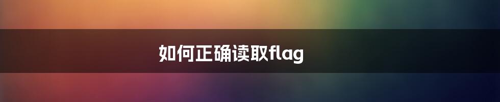 如何正确读取flag