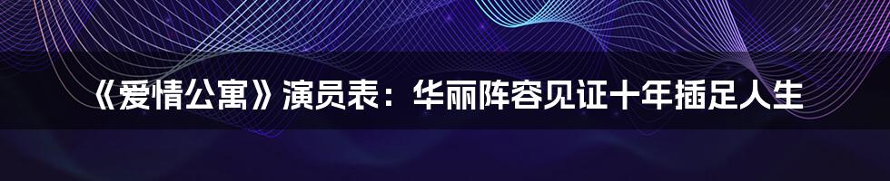 《爱情公寓》演员表：华丽阵容见证十年插足人生