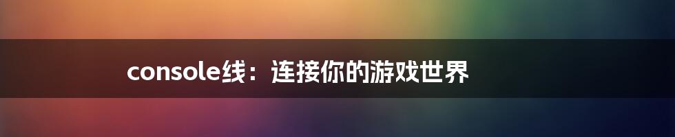 console线：连接你的游戏世界