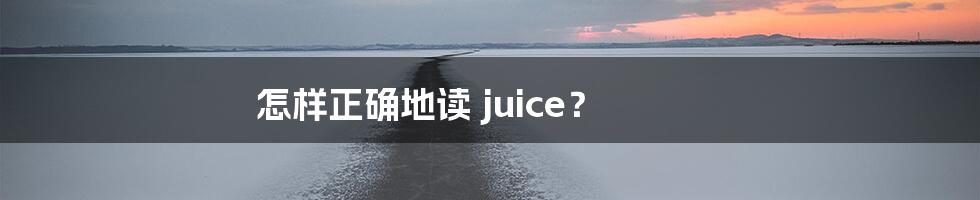 怎样正确地读 juice？
