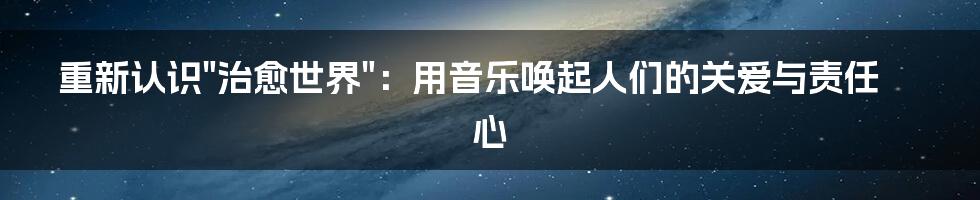 重新认识"治愈世界"：用音乐唤起人们的关爱与责任心