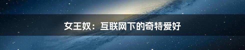 女王奴：互联网下的奇特爱好