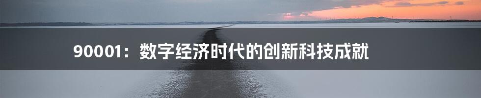 90001：数字经济时代的创新科技成就