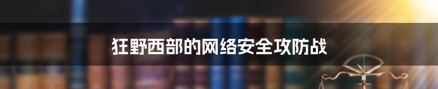 狂野西部的网络安全攻防战