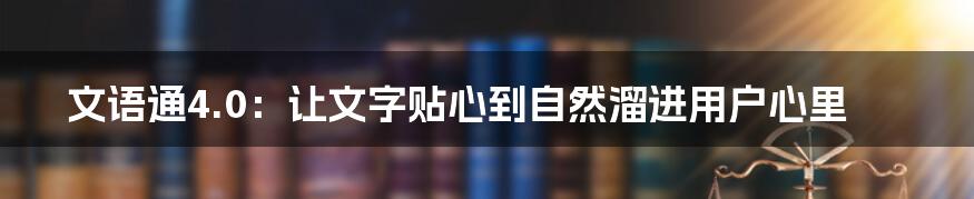 文语通4.0：让文字贴心到自然溜进用户心里