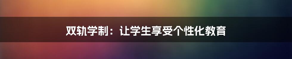 双轨学制：让学生享受个性化教育