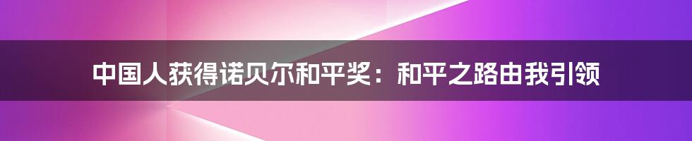 中国人获得诺贝尔和平奖：和平之路由我引领