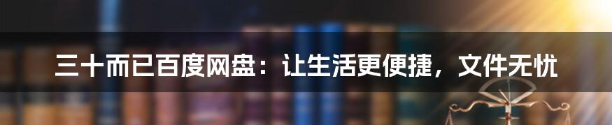 三十而已百度网盘：让生活更便捷，文件无忧