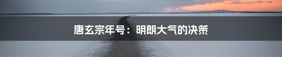 唐玄宗年号：明朗大气的决策