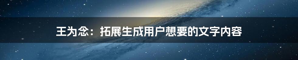 王为念：拓展生成用户想要的文字内容