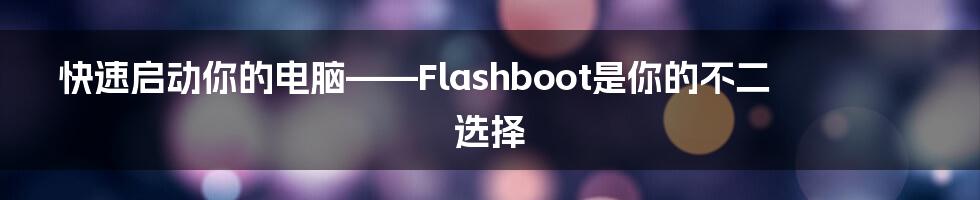 快速启动你的电脑——Flashboot是你的不二选择