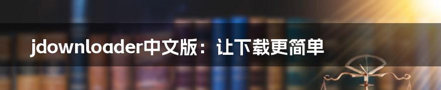 jdownloader中文版：让下载更简单