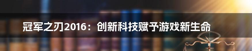 冠军之刃2016：创新科技赋予游戏新生命