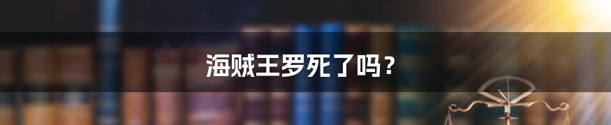 海贼王罗死了吗？