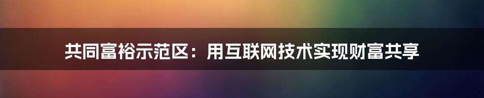 共同富裕示范区：用互联网技术实现财富共享