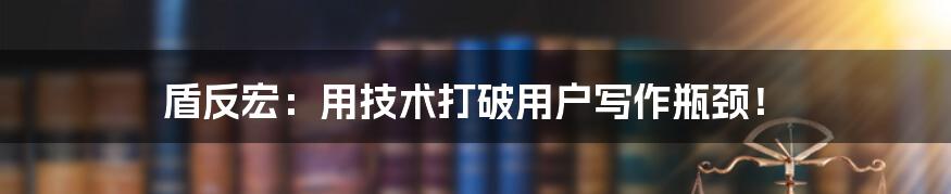 盾反宏：用技术打破用户写作瓶颈！