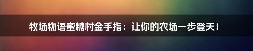 牧场物语蜜糖村金手指：让你的农场一步登天！