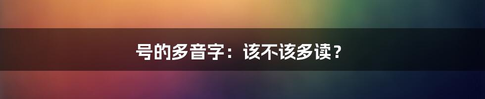 号的多音字：该不该多读？