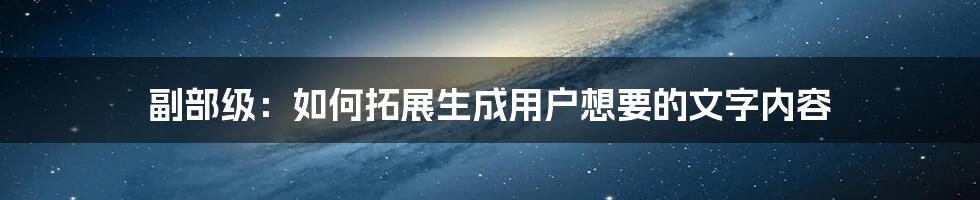 副部级：如何拓展生成用户想要的文字内容