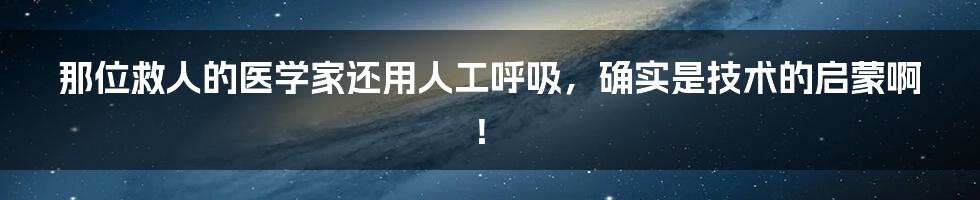 那位救人的医学家还用人工呼吸，确实是技术的启蒙啊！