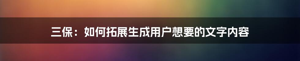 三保：如何拓展生成用户想要的文字内容