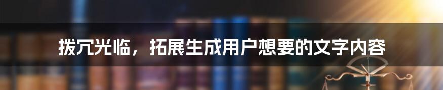 拨冗光临，拓展生成用户想要的文字内容