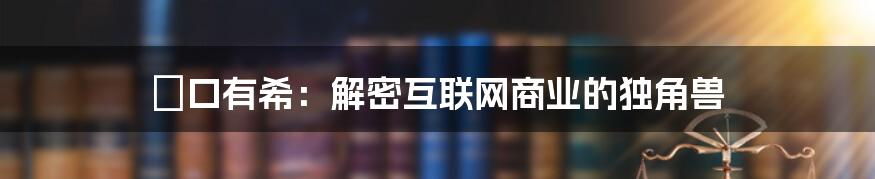 沢口有希：解密互联网商业的独角兽