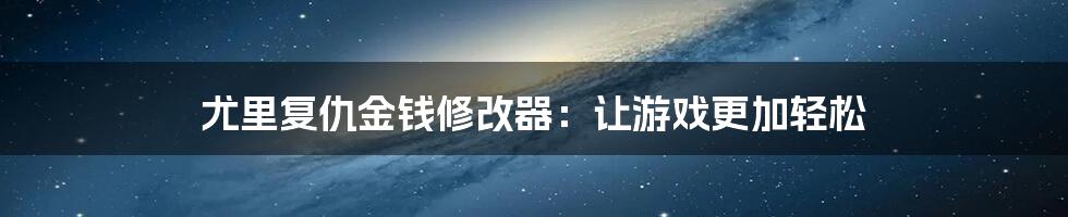 尤里复仇金钱修改器：让游戏更加轻松