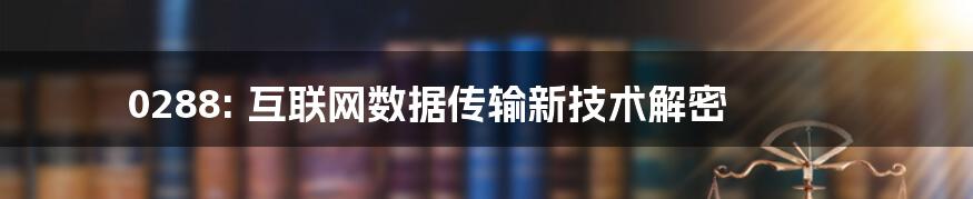 0288: 互联网数据传输新技术解密