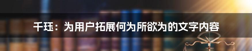 千珏：为用户拓展何为所欲为的文字内容