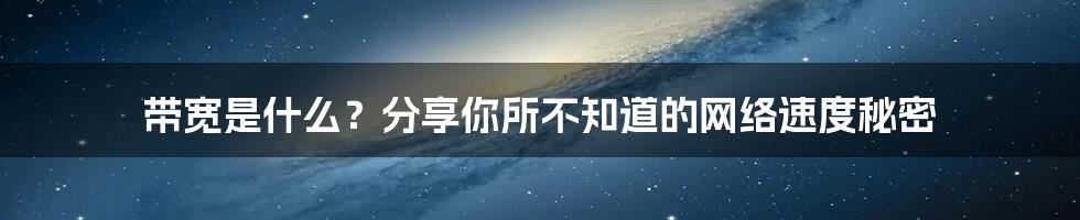 带宽是什么？分享你所不知道的网络速度秘密